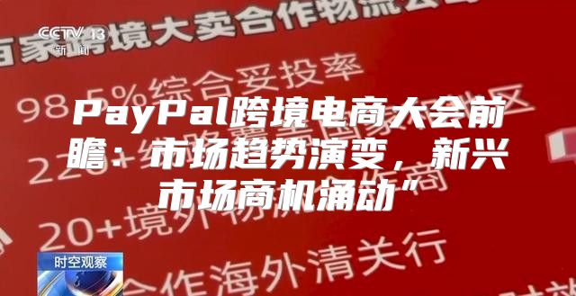 PayPal跨境电商大会前瞻：市场趋势演变，新兴市场商机涌动”