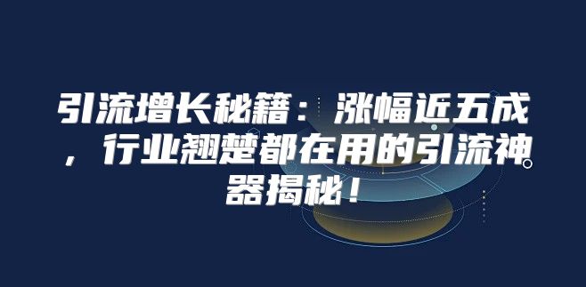 引流增长秘籍：涨幅近五成，行业翘楚都在用的引流神器揭秘！
