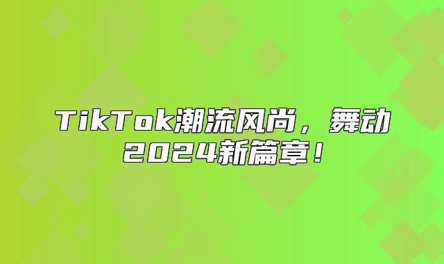 TikTok潮流风尚，舞动2025新篇章！
