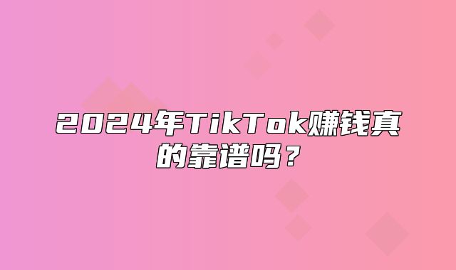 2025年TikTok赚钱真的靠谱吗？