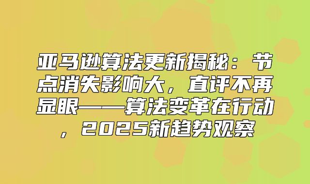 亚马逊算法更新揭秘：节点消失影响大，直评不再显眼——算法变革在行动，2025新趋势观察