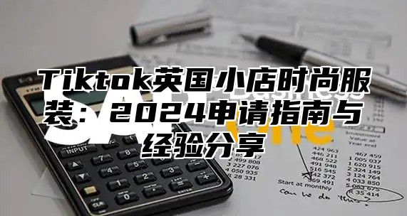Tiktok英国小店时尚服装：2025申请指南与经验分享
