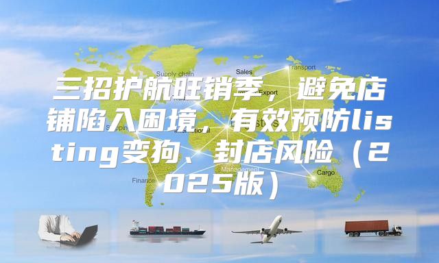 三招护航旺销季，避免店铺陷入困境，有效预防listing变狗、封店风险2025版
