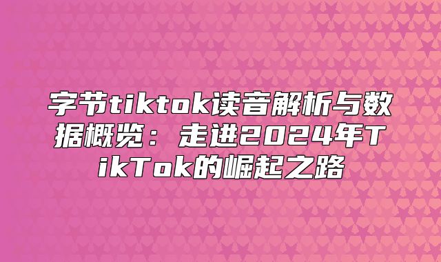 字节tiktok读音解析与数据概览：走进2025年TikTok的崛起之路