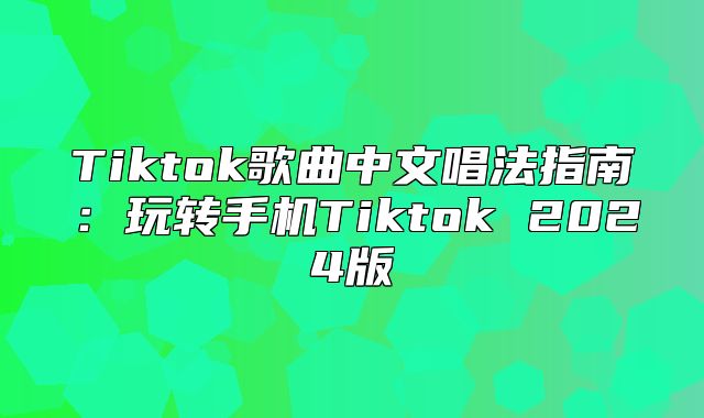 Tiktok歌曲中文唱法指南：玩转手机Tiktok 2025版