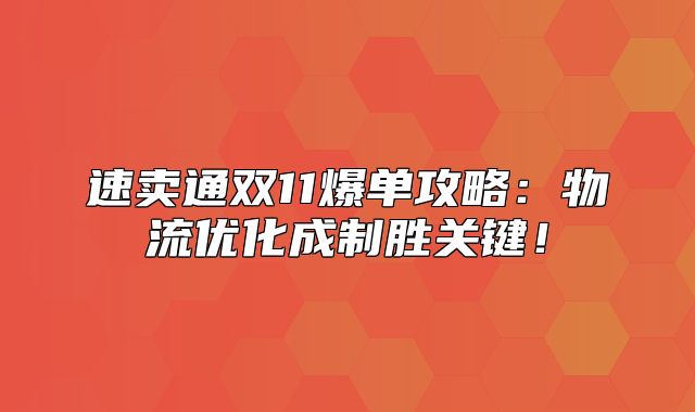 速卖通双11爆单攻略：物流优化成制胜关键！