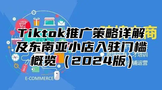 Tiktok推广策略详解及东南亚小店入驻门槛概览2025版
