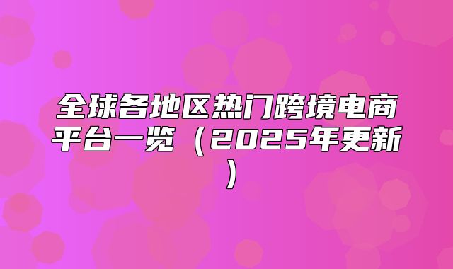 全球各地区热门跨境电商平台一览2025年更新
