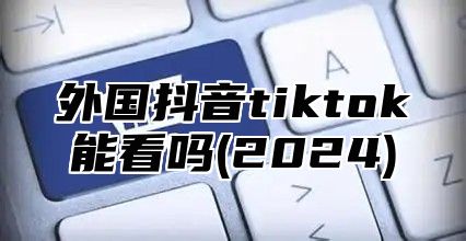 外国抖音tiktok能看吗(2025)