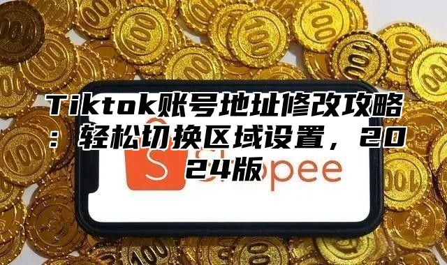 Tiktok账号地址修改攻略：轻松切换区域设置，2025版
