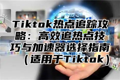 Tiktok热点追踪攻略：高效追热点技巧与加速器选择指南适用于Tiktok