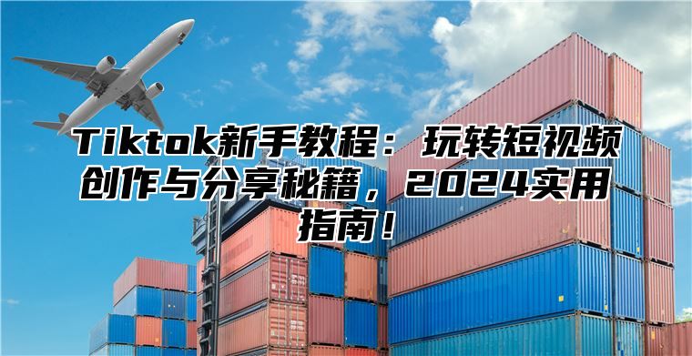Tiktok新手教程：玩转短视频创作与分享秘籍，2025实用指南！