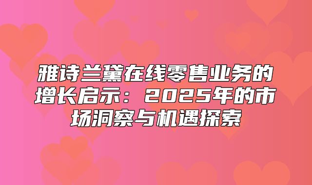 雅诗兰黛在线零售业务的增长启示：2025年的市场洞察与机遇探索