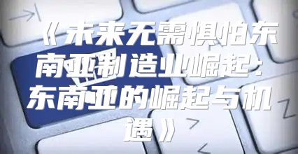 未来无需惧怕东南亚制造业崛起：东南亚的崛起与机遇