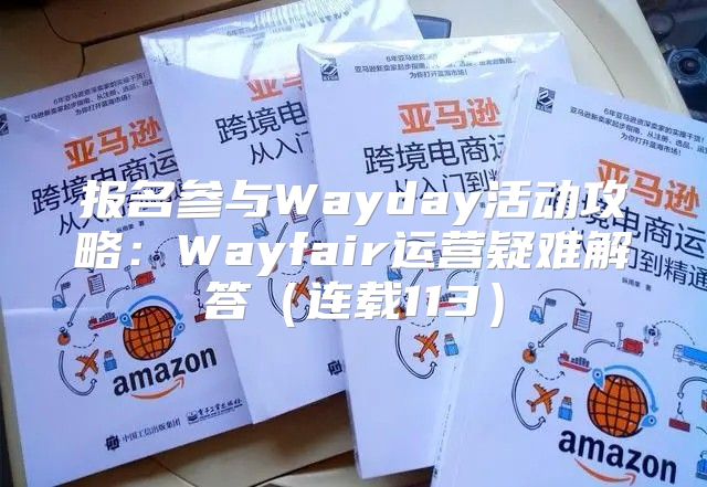 报名参与Wayday活动攻略：Wayfair运营疑难解答连载113
