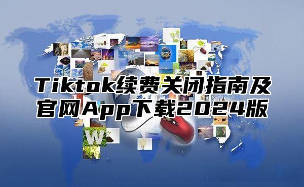 Tiktok续费关闭指南及官网App下载2025版