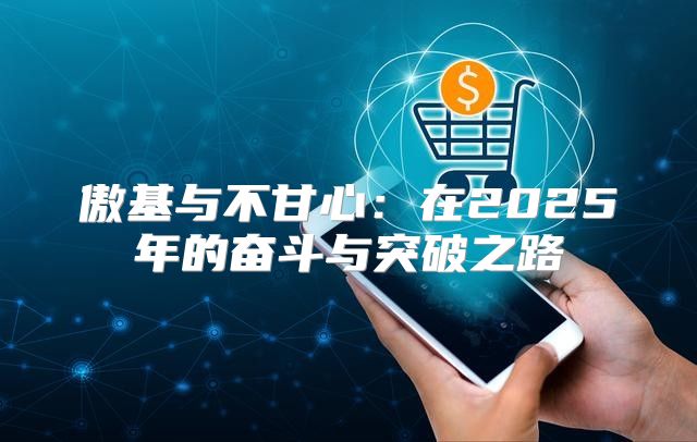 傲基与不甘心：在2025年的奋斗与突破之路