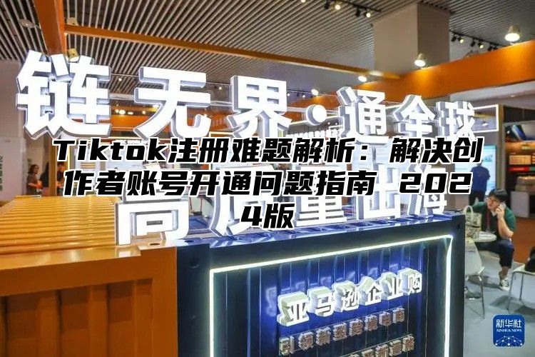 Tiktok注册难题解析：解决创作者账号开通问题指南 2025版