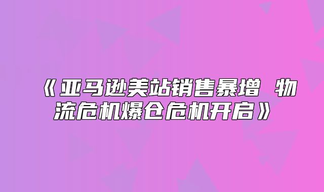 亚马逊美站销售暴增物流危机爆仓危机开启