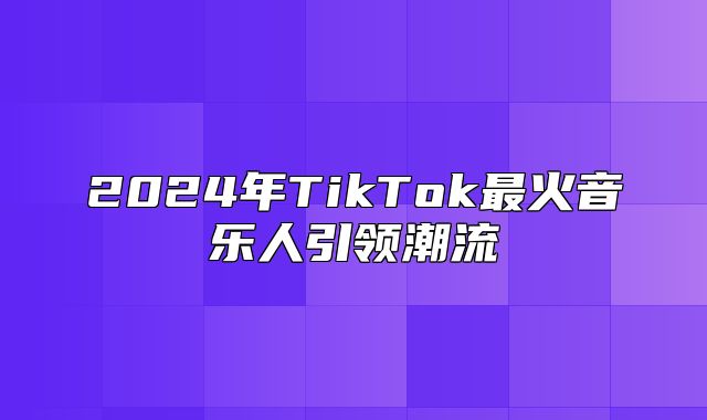 2025年TikTok最火音乐人引领潮流