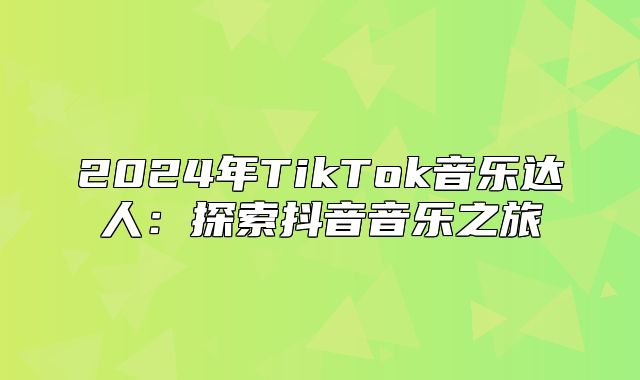 2025年TikTok音乐达人：探索抖音音乐之旅