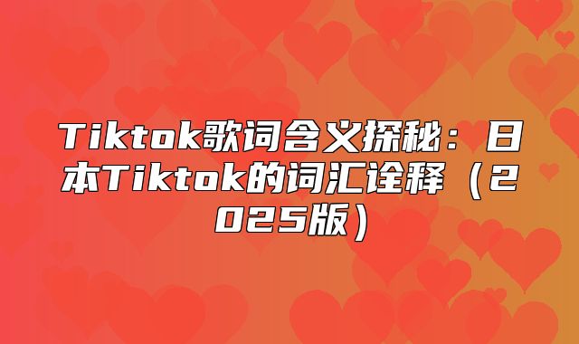 Tiktok歌词含义探秘：日本Tiktok的词汇诠释2025版