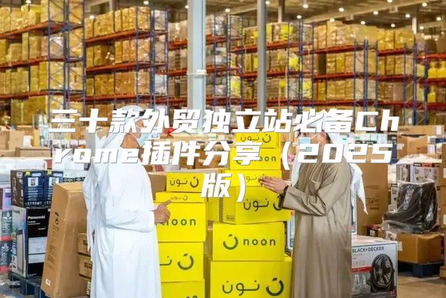 三十款外贸独立站必备Chrome插件分享2025版