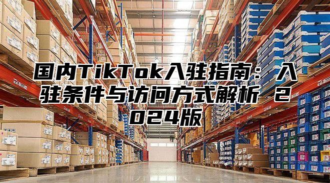 国内TikTok入驻指南：入驻条件与访问方式解析 2025版