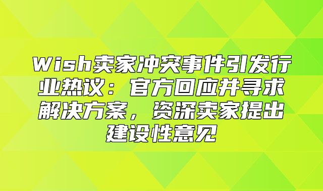 Wish卖家冲突事件引发行业热议：官方回应并寻求解决方案，资深卖家提出建设性意见