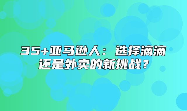 35+亚马逊人：选择滴滴还是外卖的新挑战？