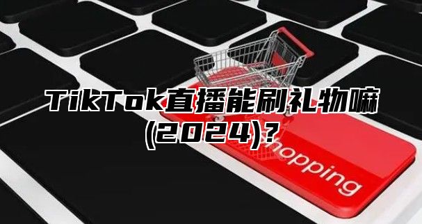 TikTok直播能刷礼物嘛(2025)？