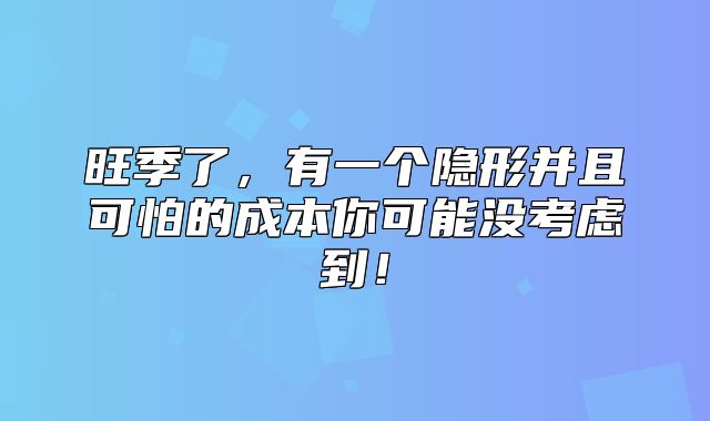 旺季了，有一个隐形并且可怕的成本你可能没考虑到！