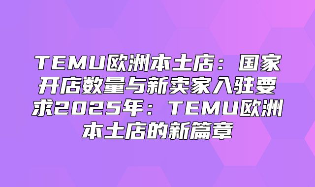 TEMU欧洲本土店：国家开店数量与新卖家入驻要求2025年：TEMU欧洲本土店的新篇章