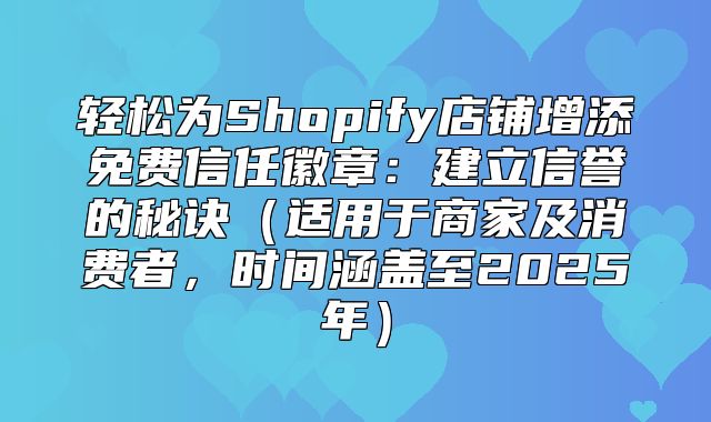 轻松为Shopify店铺增添免费信任徽章：建立信誉的秘诀适用于商家及消费者，时间涵盖至2025年