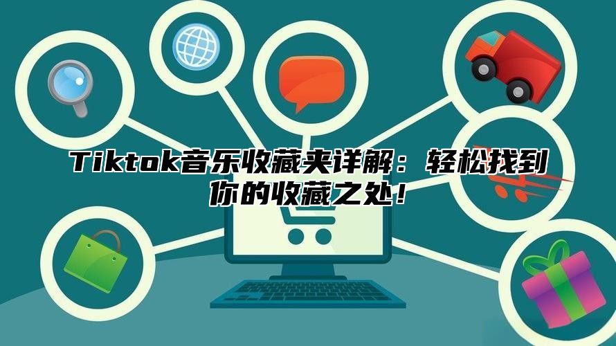 Tiktok音乐收藏夹详解：轻松找到你的收藏之处！