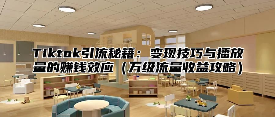 Tiktok引流秘籍：变现技巧与播放量的赚钱效应万级流量收益攻略