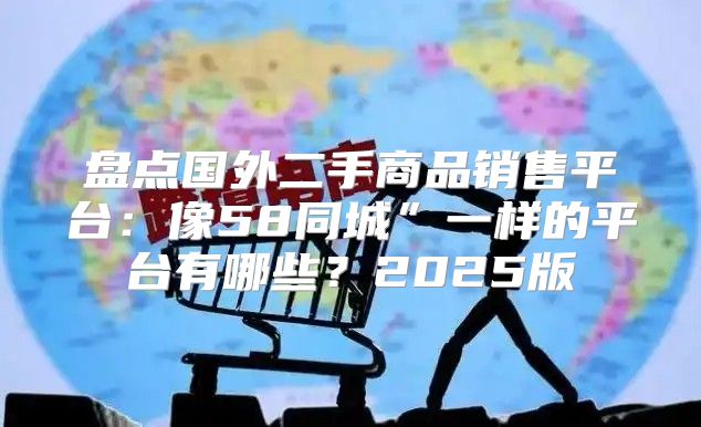 盘点国外二手商品销售平台：像58同城”一样的平台有哪些？2025版