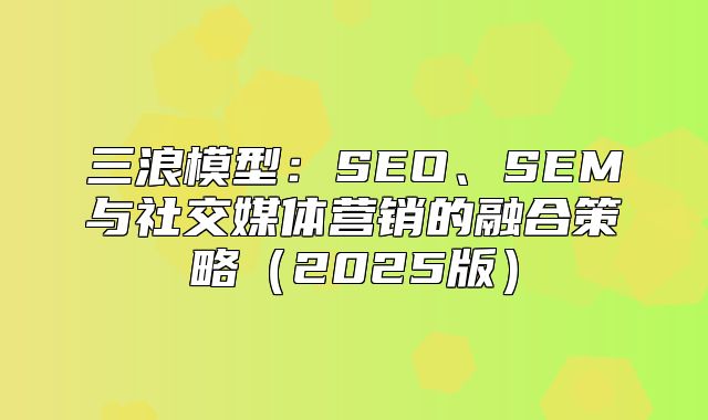 三浪模型：SEO、SEM与社交媒体营销的融合策略2025版