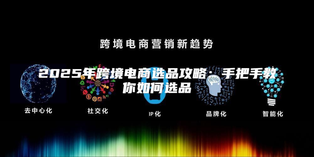 2025年跨境电商选品攻略：手把手教你如何选品