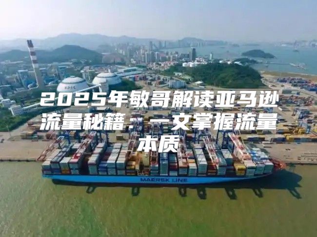 2025年敏哥解读亚马逊流量秘籍：一文掌握流量本质