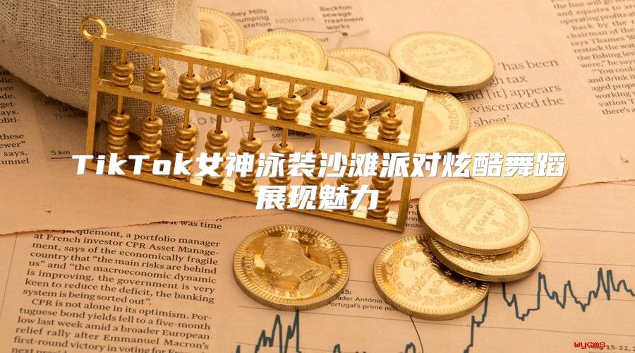 TikTok女神泳装沙滩派对炫酷舞蹈展现魅力