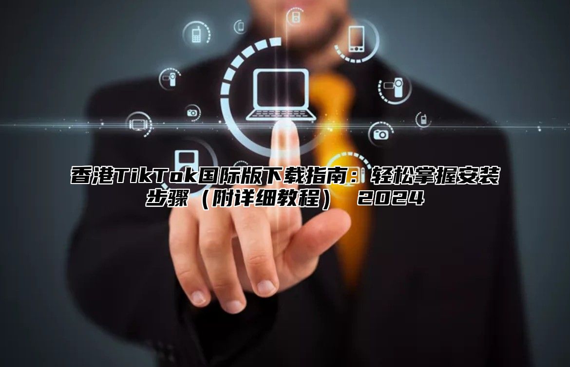 香港TikTok国际版下载指南：轻松掌握安装步骤附详细教程 2025