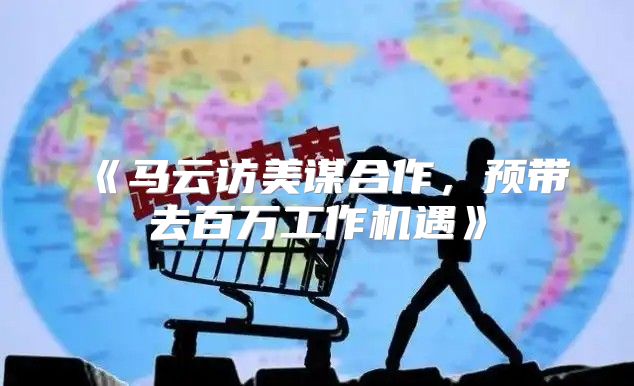 马云访美谋合作，预带去百万工作机遇