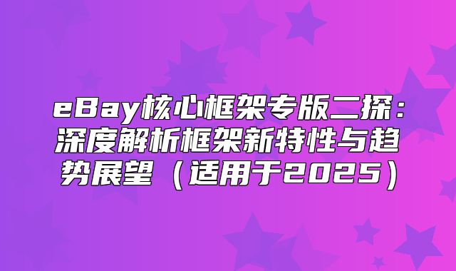 eBay核心框架专版二探：深度解析框架新特性与趋势展望适用于2025