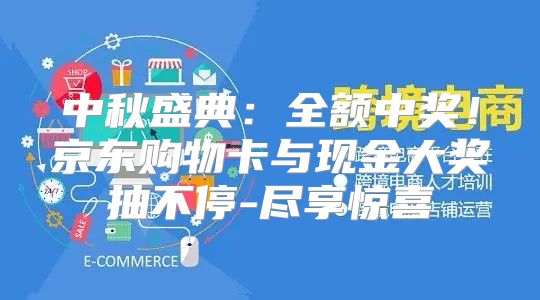 中秋盛典：全额中奖！京东购物卡与现金大奖抽不停-尽享惊喜