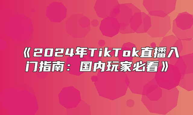 2025年TikTok直播入门指南：国内玩家必看
