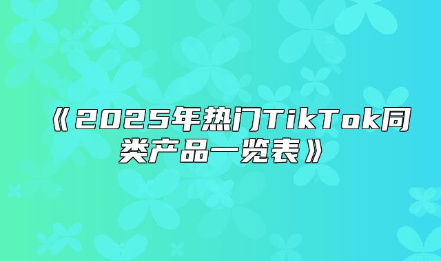 2025年热门TikTok同类产品一览表