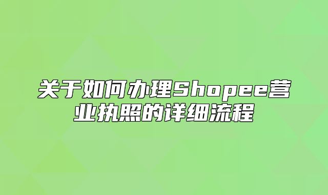 关于如何办理Shopee营业执照的详细流程