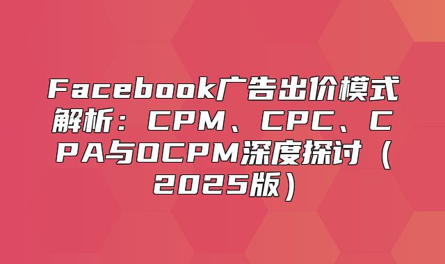 Facebook广告出价模式解析：CPM、CPC、CPA与OCPM深度探讨2025版