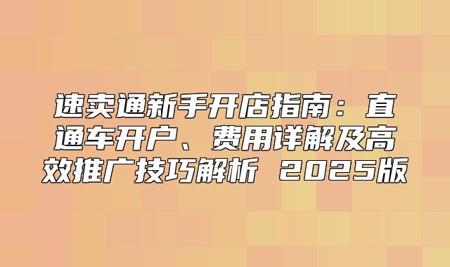 速卖通新手开店指南：直通车开户、费用详解及高效推广技巧解析 2025版